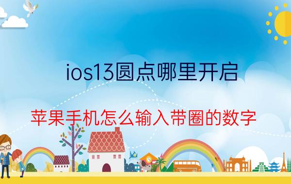 ios13圆点哪里开启 苹果手机怎么输入带圈的数字？